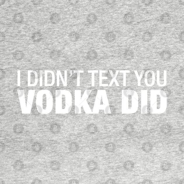 I Didn't Text You Vodka Did. by CityNoir
